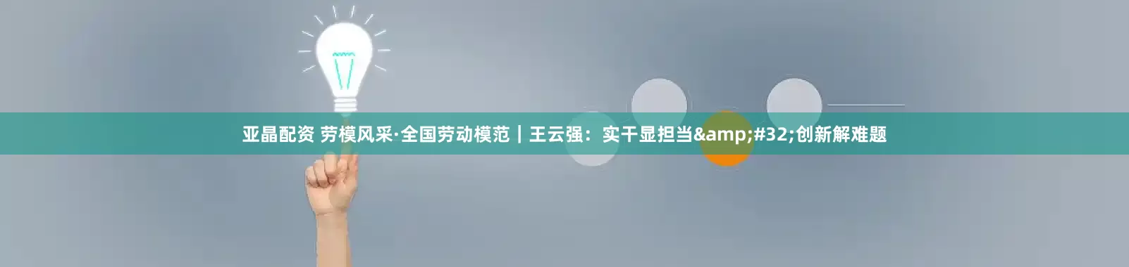 亚晶配资 劳模风采·全国劳动模范｜王云强：实干显担当&#32;创新解难题