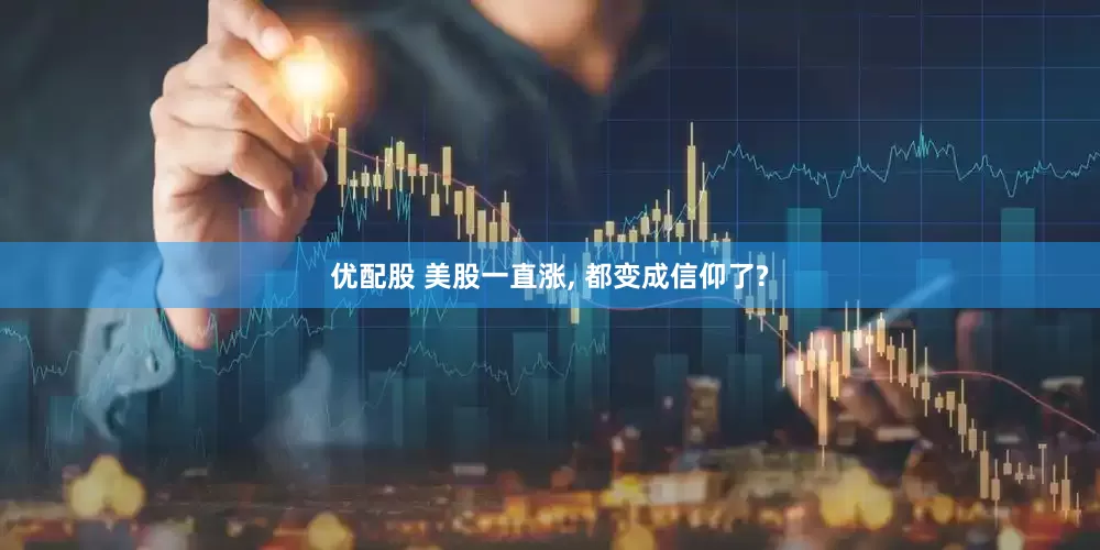 优配股 美股一直涨, 都变成信仰了?
