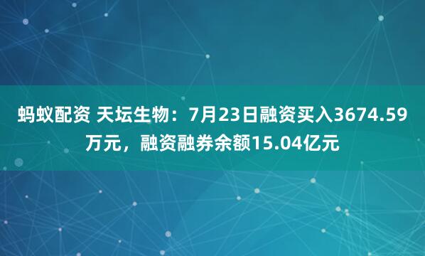 蚂蚁配资 天坛生物：7月23日融资买入3674.59万元，融资融券余额15.04亿元