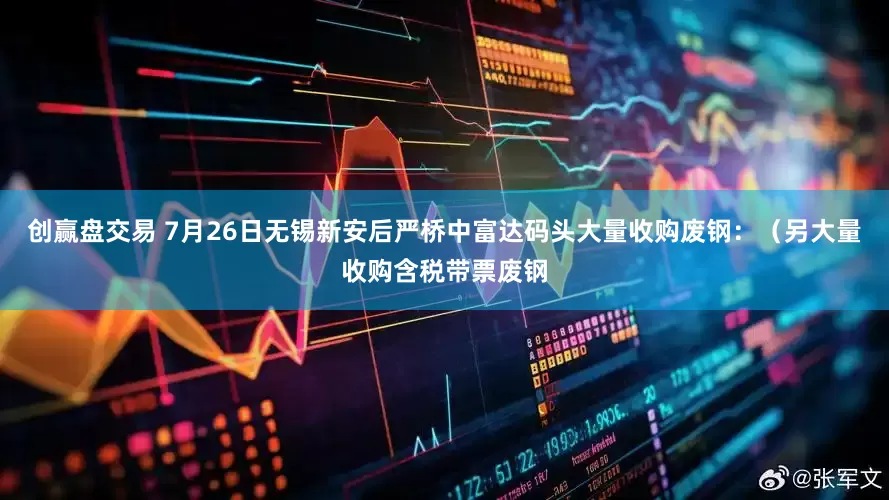 创赢盘交易 7月26日无锡新安后严桥中富达码头大量收购废钢:(另大量收购含税带票废钢
