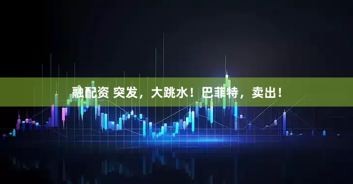 融配资 突发，大跳水！巴菲特，卖出！