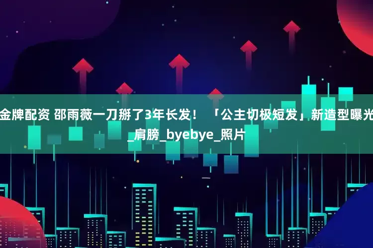金牌配资 邵雨薇一刀掰了3年长发！ 「公主切极短发」新造型曝光_肩膀_byebye_照片