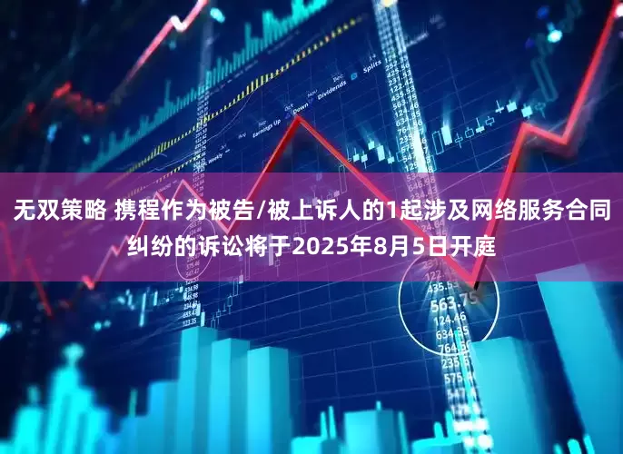 无双策略 携程作为被告/被上诉人的1起涉及网络服务合同纠纷的诉讼将于2025年8月5日开庭
