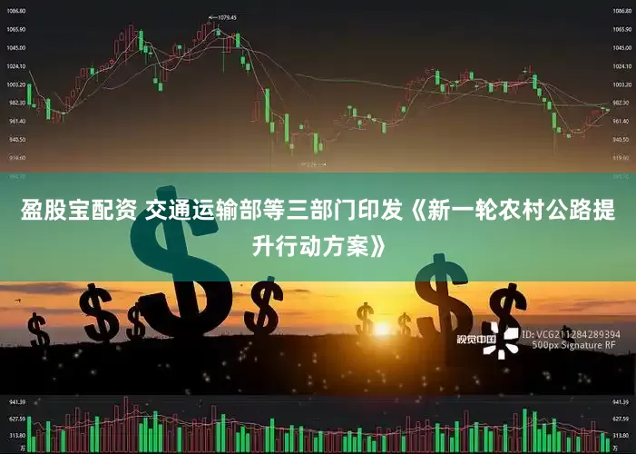 盈股宝配资 交通运输部等三部门印发《新一轮农村公路提升行动方案》