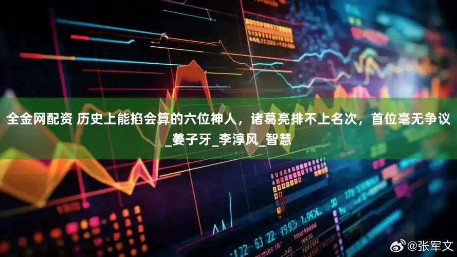 全金网配资 历史上能掐会算的六位神人，诸葛亮排不上名次，首位毫无争议_姜子牙_李淳风_智慧