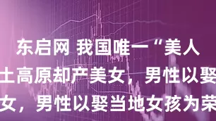 东启网 我国唯一“美人县”:在黄土高原却产美女,男性以娶当地女孩为荣