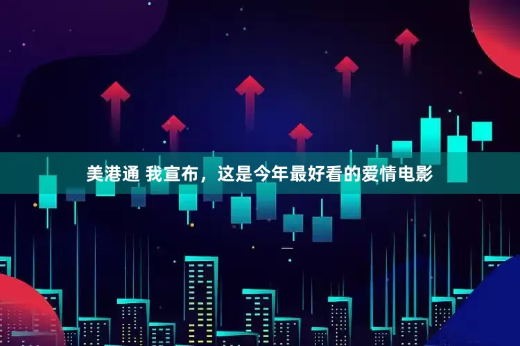 美港通 我宣布,这是今年最好看的爱情电影