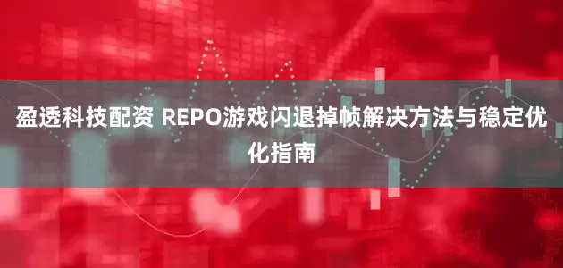 盈透科技配资 REPO游戏闪退掉帧解决方法与稳定优化指南