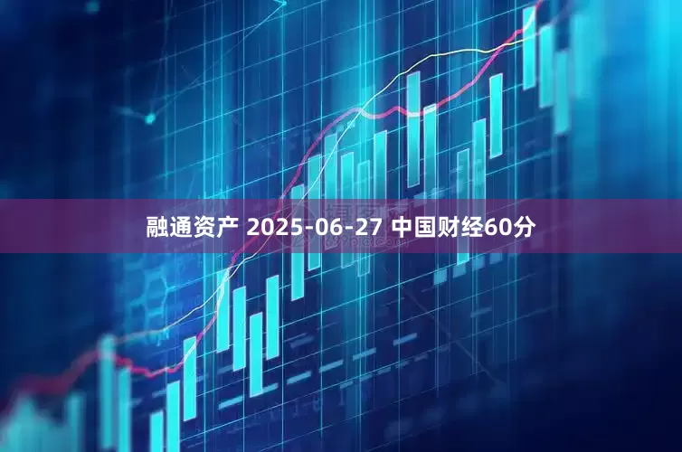 融通资产 2025-06-27 中国财经60分
